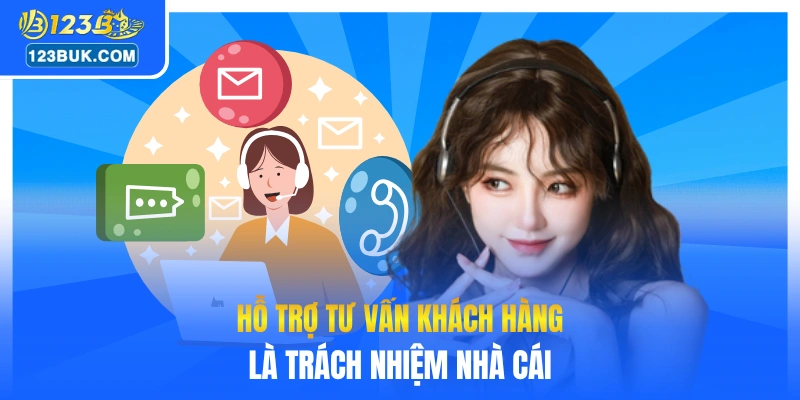Hỗ trợ tư vấn khách hàng là trách nhiệm nhà cái