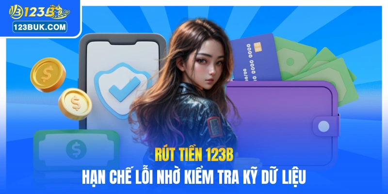 Rút tiền 123B hạn chế lỗi nhờ kiểm tra kỹ dữ liệu