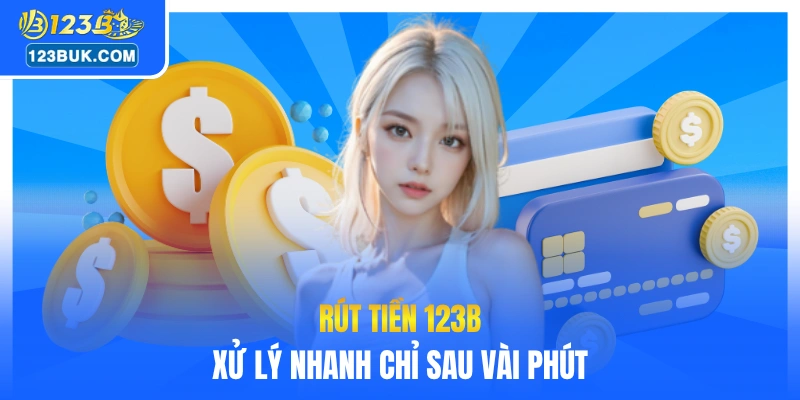 Rút tiền 123B xử lý nhanh chỉ sau vài phút