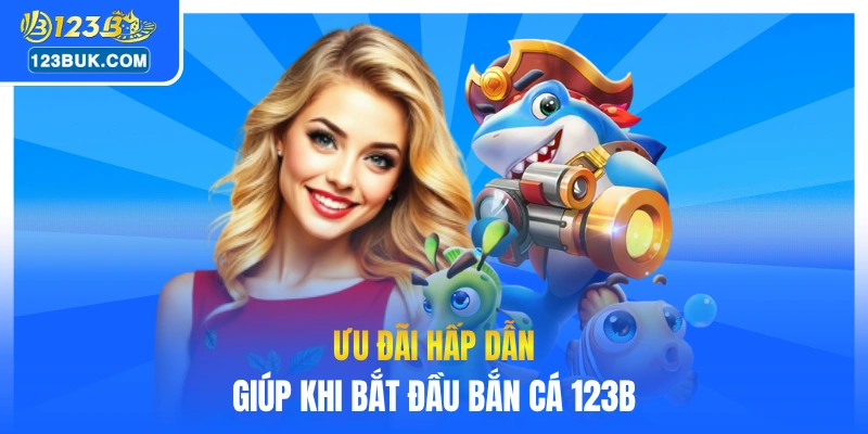 Ưu đãi hấp dẫn giúp khi bắt đầu bắn cá 123B